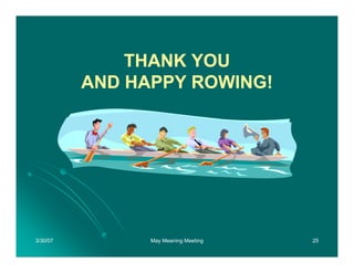 THANK YOU
          AND HAPPY ROWING!




3/30/07         May Meaning Meeting   25
 