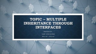 TOPIC – MULTIPLE
INHERITANCE THROUGH
INTERFACES
PREPARED BY –
NAME - PINKI KUMARI
ROLL NO. - CSC/21/25
 