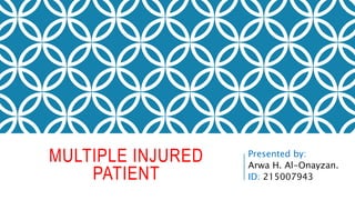 MULTIPLE INJURED
PATIENT
Presented by:
Arwa H. Al-Onayzan.
ID: 215007943
 