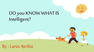 DO you KNOW WHAT IS
Intelligent?
By : Laras Aprillia
 