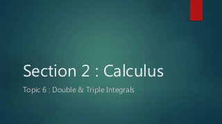 Section 2 : Calculus
Topic 6 : Double & Triple Integrals
 