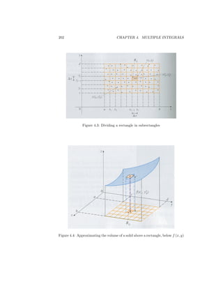 202                                  CHAPTER 4. MULTIPLE INTEGRALS




               Figure 4.3: Dividing a rectangle in subrectangles




Figure 4.4: Approximating the volume of a solid above a rectangle, below f (x; y)
 