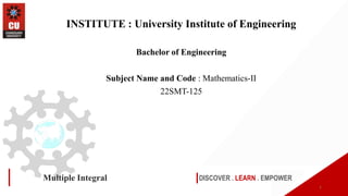 DISCOVER . LEARN . EMPOWER
Multiple Integral
INSTITUTE : University Institute of Engineering
Bachelor of Engineering
Subject Name and Code : Mathematics-II
22SMT-125
1
 