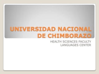 UNIVERSIDAD NACIONAL
DE CHIMBORAZO
HEALTH SCIENCES FACULTY
LANGUAGES CENTER
 