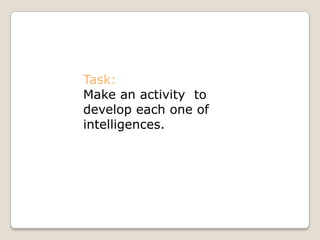 Task:
Make an activity to
develop each one of
intelligences.
 