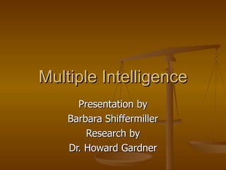 Multiple Intelligence Presentation by Barbara Shiffermiller Research by Dr. Howard Gardner 