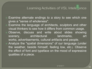 Verbal- LinguisticWrite math story problems for others to solve. Write poetry . Write an imaginative dialogue between two opposing political factions (current or historical). Class discussions of historical and contemporary issues in areas ranging from science, history, politics, etc. 2/16/201116