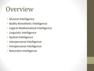 Overview
•   Musical Intelligence
•   Bodily Kinesthetic Intelligence
•   Logical-Mathematical Intelligence
•   Linguistic Intelligence
•   Spatial Intelligence
•   Interpersonal Intelligence
•   Intrapersonal Intelligence
•   Naturalist Intelligence
 