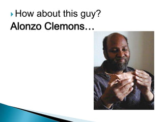  How   about this guy?
Alonzo Clemons…
 
