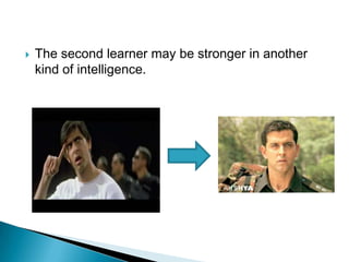    The second learner may be stronger in another
    kind of intelligence.
 