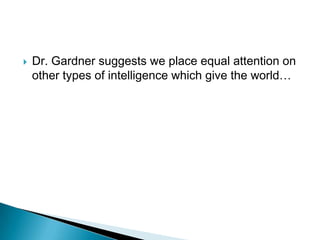    Dr. Gardner suggests we place equal attention on
    other types of intelligence which give the world…
 