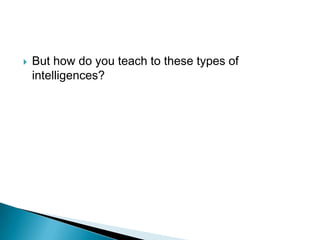    But how do you teach to these types of
    intelligences?
 