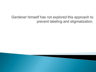 Gardener himself has not explored this approach to
              prevent labeling and stigmatization.
 