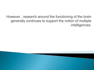 However , research around the functioning of the brain
  generally continues to support the notion of multiple
                                         intelligences.
 