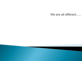We are all different…..
 