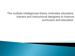The multiple intelligences theory motivates educators,
      trainers and instructional designers to improve
                             curriculum and education.
 