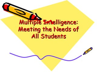 Multiple Intelligence:Multiple Intelligence:
Meeting the Needs ofMeeting the Needs of
All StudentsAll Students
 