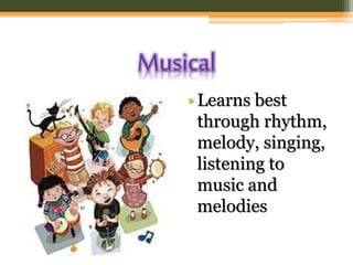 Musical
• Learns best
through rhythm,
melody, singing,
listening to
music and
melodies
 
