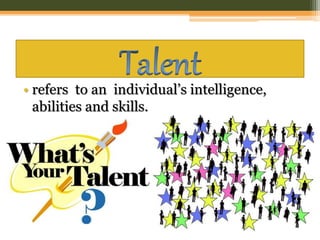 • refers to an individual’s intelligence,
abilities and skills.
 