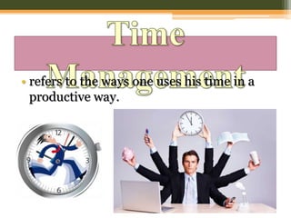 • refers to the ways one uses his time in a
productive way.
 