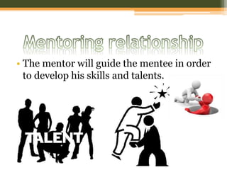 • The mentor will guide the mentee in order
to develop his skills and talents.
 