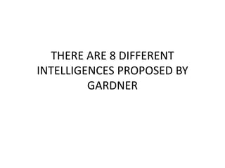 THERE ARE 8 DIFFERENT
INTELLIGENCES PROPOSED BY
GARDNER
 