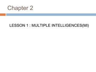 Chapter 2
LESSON 1 : MULTIPLE INTELLIGENCES(MI)
 