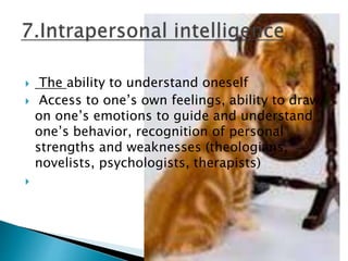  The ability to understand oneself
 Access to one’s own feelings, ability to draw
on one’s emotions to guide and understand
one’s behavior, recognition of personal
strengths and weaknesses (theologians,
novelists, psychologists, therapists)

 