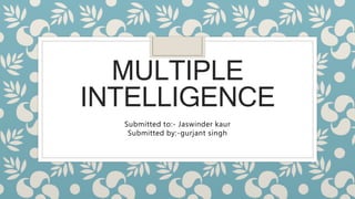MULTIPLE
INTELLIGENCE
Submitted to:- Jaswinder kaur
Submitted by:-gurjant singh
 