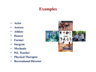Examples
• Actor
• Actress
• Athlete
• Dancer
• Farmer
• Surgeon
• Mechanic
• P.E. Teacher
• Physical Therapist
• Recreational Director
 