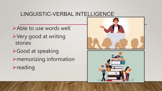 LINGUISTIC-VERBAL INTELLIGENCE
Able to use words well
Very good at writing
stories
Good at speaking
memorizing information
reading
 