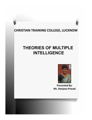 CHRISTIAN TRAINING COLLEGE, LUCKNOW
THEORIES OF MULTIPLE
INTELLIGENCE
Presented By:
Ms. Ranjana Prasad
 