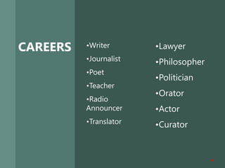 CAREERS •Writer
•Journalist
•Poet
•Teacher
•Radio
Announcer
•Translator
•Lawyer
•Philosopher
•Politician
•Orator
•Actor
•Curator
10
 