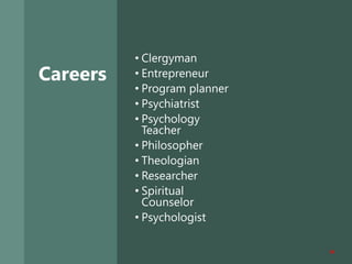 Careers
• Clergyman
• Entrepreneur
• Program planner
• Psychiatrist
• Psychology
Teacher
• Philosopher
• Theologian
• Researcher
• Spiritual
Counselor
• Psychologist
35
 