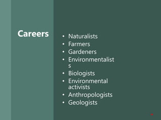 Careers • Naturalists
• Farmers
• Gardeners
• Environmentalist
s
• Biologists
• Environmental
activists
• Anthropologists
• Geologists
39
 