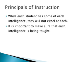 While each student has some of each intelligence, they will not excel at each. It is important to make sure that each intelligence is being taught.  
