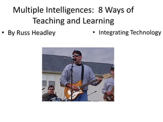 Multiple Intelligences:  8 Ways of Teaching and Learning By Russ Headley Integrating Technology 