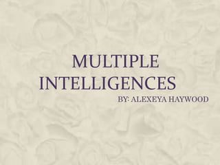MULTIPLE
INTELLIGENCES
       BY: ALEXEYA HAYWOOD
 