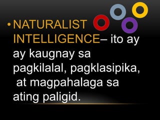 • NATURALIST
  INTELLIGENCE– ito ay
  ay kaugnay sa
  pagkilalal, pagklasipika,
   at magpahalaga sa
  ating paligid.
 