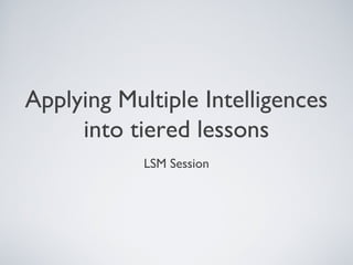 Applying Multiple Intelligences
     into tiered lessons
            LSM Session
 