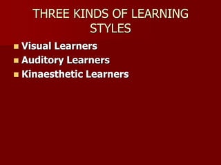 THREE KINDS OF LEARNING
STYLES
 Visual Learners
 Auditory Learners
 Kinaesthetic Learners
 
