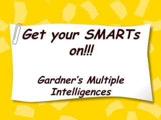 Get your SMARTs
on!!!
Gardner’s Multiple
Intelligences
 