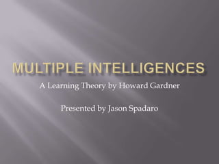 Multiple Intelligences A Learning Theory by Howard Gardner Presented by Jason Spadaro 
