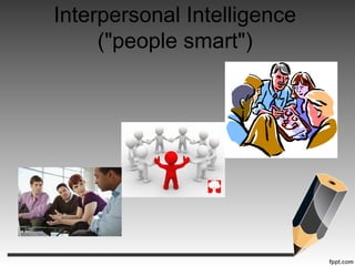 Interpersonal Intelligence
("people smart")
 