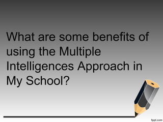 What are some benefits of
using the Multiple
Intelligences Approach in
My School?
 