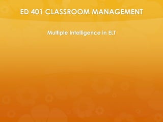 ED 401 CLASSROOM MANAGEMENT
Multiple Intelligence in ELT
 