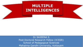 MULTIPLE
INTELLIGENCES
Dr SAJEENA S
Post-Doctoral Research Fellow (ICSSR)
School of Pedagogical Sciences
Mahatma Gandhi University, Kottayam
 