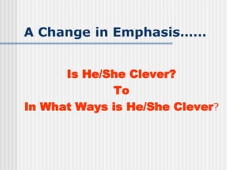 A Change in Emphasis……
Is He/She Clever?
To
In What Ways is He/She Clever?
 