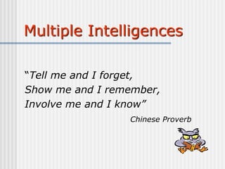 Multiple Intelligences
“Tell me and I forget,
Show me and I remember,
Involve me and I know”
Chinese Proverb
 