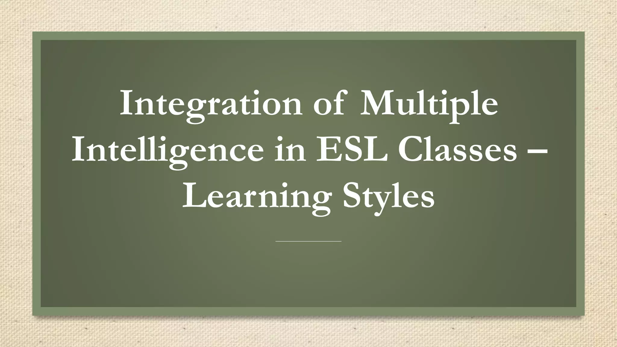 Integration of Multiple
Intelligence in ESL Classes –
Learning Styles
 